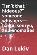 isn't that hideous? someone whispers-haiku, senryu, and anomalies af Dan Lukiv