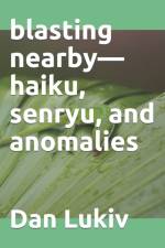 blasting nearby-haiku, senryu, and anomalies af Dan Lukiv