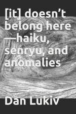 [it] doesn't belong here-haiku, senryu, and anomalies af Dan Lukiv