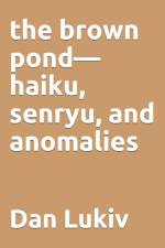 The brown pond-haiku, senryu, and anomalies af Dan Lukiv