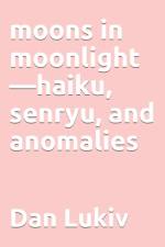 moons in moonlight-haiku, senryu, and anomalies af Dan Lukiv