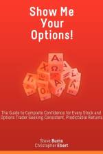 Show Me Your Options! the Guide to Complete Confidence for Every Stock and Options Trader Seeking Consistent, Predictable Returns af Steve Burns
