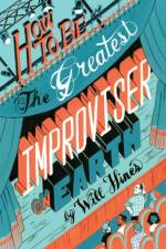 How to be the Greatest Improviser on Earth af Will Hines