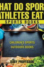 What Do Sports Athletes Eat? - Sports Books Children's Sports & Outdoors Books af Baby Professor