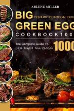 Big Green Egg Ceramic Charcoal Grill Cookbook 1000 af Arlene Miller