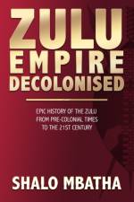 Zulu Empire Decolonised af Mbatha Shalo Mbatha