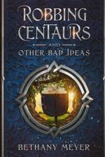 Robbing Centaurs and Other Bad Ideas af Bethany Meyer