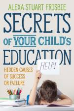 Secrets of Your Child's Education af Alexa Frisbie