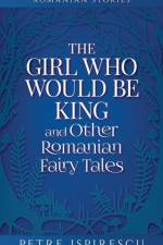 The Girl Who Would Be King and Other Romanian Fairy Tales af Petre Ispirescu