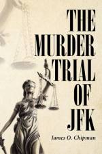 The Murder Trial of JFK af James O Chipman