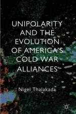Unipolarity and the Evolution of America's Cold War Alliances af Nigel Thalakada