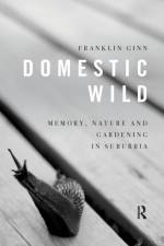 Domestic Wild: Memory, Nature and Gardening in Suburbia af Franklin Ginn