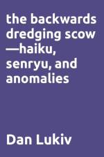 The backwards dredging scow-haiku, senryu, and anomalies af Dan Lukiv
