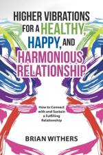 Higher Vibrations for a Healthy, Happy and Harmonious Relationship af Brian Withers