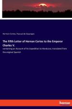 Fifth Letter of Hernan Cortes to the Emperor Charles V. af Pascual De Gayangos