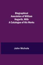 Biographical Anecdotes of William Hogarth, With a Catalogue of His Works af John Nichols