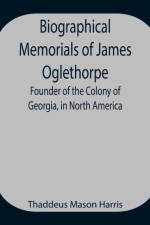 Biographical Memorials of James Oglethorpe; Founder of the Colony of Georgia, in North America. af Thaddeus Mason Harris