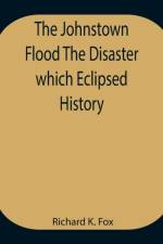 Johnstown Flood The Disaster which Eclipsed History af Richard K Fox