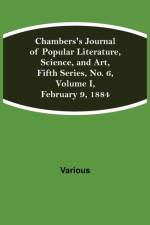 Chambers's Journal of Popular Literature, Science, and Art, Fifth Series, No. 6, Volume I, February 9, 1884 af Various