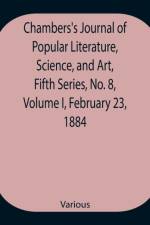 Chambers's Journal of Popular Literature, Science, and Art, Fifth Series, No. 8, Volume I, February 23, 1884 af Various