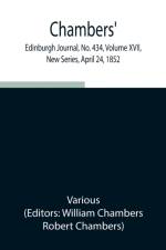 Chambers' Edinburgh Journal, No. 434, Volume XVII, New Series, April 24, 1852 af Various