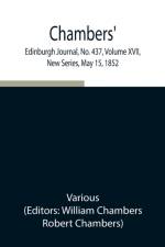 Chambers' Edinburgh Journal, No. 437, Volume XVII, New Series, May 15, 1852 af Various