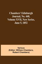 Chambers' Edinburgh Journal, No. 440, Volume XVII, New Series, June 5, 1852 af Various