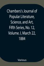 Chambers's Journal of Popular Literature, Science, and Art, Fifth Series, No. 12, Volume. I, March 22, 1884 af Various