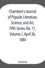 Chambers's Journal of Popular Literature, Science, and Art, Fifth Series, No. 17, Volume. I, April 26, 1884 af Various