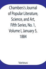 Chambers's Journal of Popular Literature, Science, and Art, Fifth Series, No. 1, Volume I, January 5, 1884 af Various