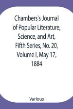 Chambers's Journal of Popular Literature, Science, and Art, Fifth Series, No. 20, Volume I, May 17, 1884 af Various