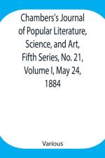 Chambers's Journal of Popular Literature, Science, and Art, Fifth Series, No. 21, Volume I, May 24, 1884 af Various