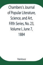 Chambers's Journal of Popular Literature, Science, and Art, Fifth Series, No. 23, Volume I, June 7, 1884 af Various
