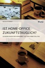 Ist Home-Office zukunftstauglich? Auswirkungen der Heimarbeit auf den Arbeitsalltag af Nicole Schmidt