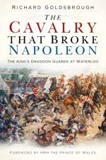 The Cavalry that Broke Napoleon af Richard Goldsbrough