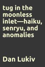 tug in the moonless inlet-haiku, senryu, and anomalies af Dan Lukiv