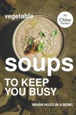 Vegetable Soups to Keep You Busy af Chloe Tucker