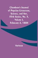 Chambers's Journal of Popular Literature, Science, and Art, Fifth Series, No. 5, Volume I, February 2, 1884 af Various