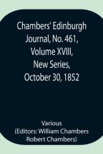 Chambers' Edinburgh Journal, No. 461, Volume XVIII, New Series, October 30, 1852 af Various
