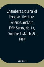 Chambers's Journal of Popular Literature, Science, and Art, Fifth Series, No. 13, Volume. I, March 29, 1884 af Various