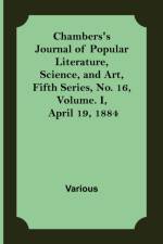 Chambers's Journal of Popular Literature, Science, and Art, Fifth Series, No. 16, Volume. I, April 19, 1884 af Various