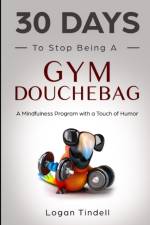 30 Days to Stop Being a Gym Douchebag af Corin Devaso