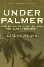 Under palmer: Fortællinger og skildringer fra dansk Vestindien af Carl Muusmann