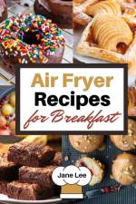 Air Fryer Recipes for Breakfast af Jane Lee