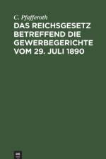 Das Reichsgesetz Betreffend Die Gewerbegerichte Vom 29. Juli 1890 af C Pfafferoth