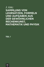 Sammlung Von Lehrsatzen, Formeln Und Aufgaben Aus Der Gewoehnlichen Rechenkunst, Mathematik Und Physik af J Goetz