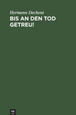 Bis an Den Tod Getreu! af Hermann Dechent