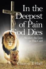 In the Deepest of Pain God Dies af Clairon T Hall