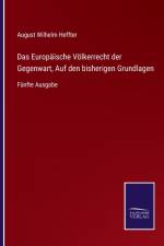 Das Europaische Voelkerrecht der Gegenwart, Auf den bisherigen Grundlagen af August Wilhelm Heffter