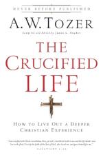 The Crucified Life – How To Live Out A Deeper Christian Experience af A.W. Tozer